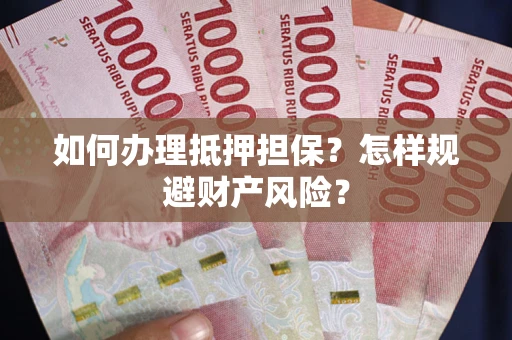武汉如何办理抵押担保？怎样规避财产风险？