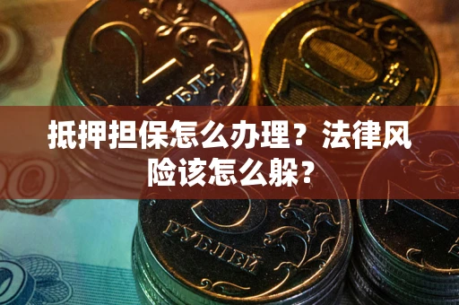 武汉抵押担保怎么办理？法律风险该怎么躲？