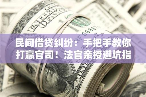 武汉民间借贷纠纷：手把手教你打赢官司！法官亲授避坑指南