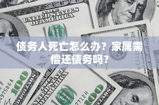 武汉债务人死亡怎么办？家属需偿还债务吗？