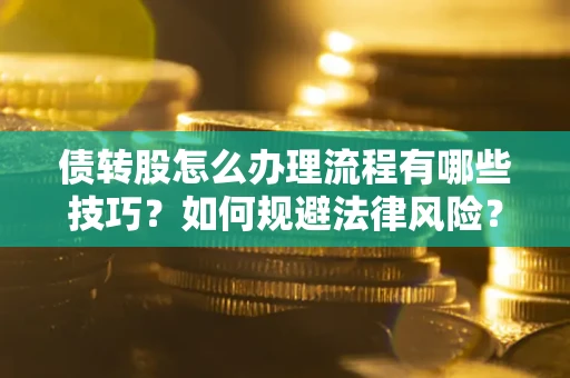 武汉债转股怎么办理流程有哪些技巧？如何规避法律风险？