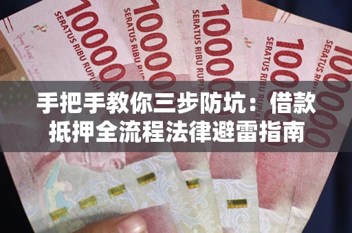 武汉手把手教你三步防坑：借款抵押全流程法律避雷指南