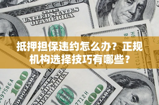 武汉抵押担保违约怎么办？正规机构选择技巧有哪些？