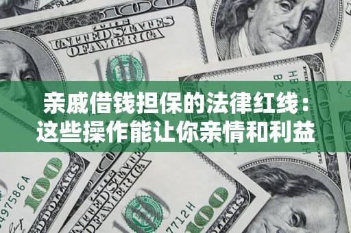 武汉亲戚借钱担保的法律红线：这些操作能让你亲情和利益两不误