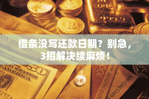 武汉借条没写还款日期？别急，3招解决续麻烦！