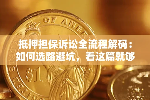 武汉抵押担保诉讼全流程解码：如何选路避坑，看这篇就够了
