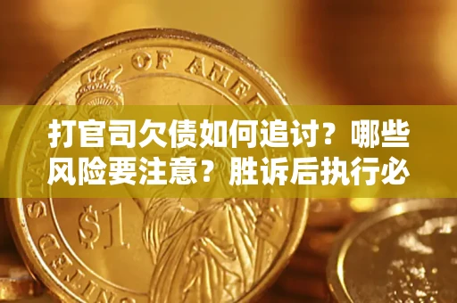 武汉打官司欠债如何追讨？哪些风险要注意？胜诉后执行必看！