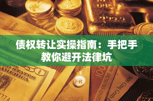 武汉债权转让实操指南：手把手教你避开法律坑