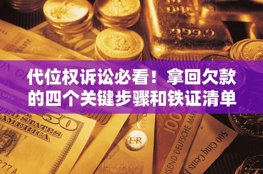 武汉代位权诉讼必看!拿回欠款的四个关键步骤和铁证清单 武汉代位权诉讼必看!拿回欠款的四个关键步骤和铁证清单