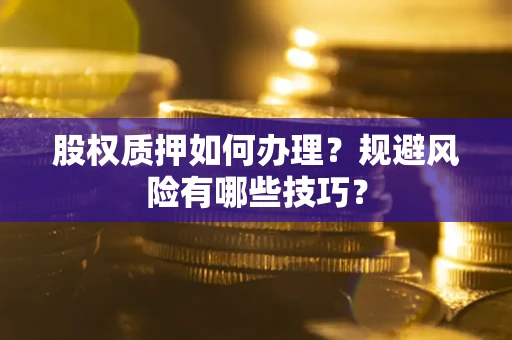武汉股权质押如何办理？规避风险有哪些技巧？