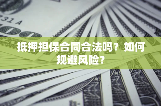 武汉抵押担保合同合法吗？如何规避风险？