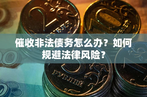 武汉催收非法债务怎么办？如何规避法律风险？