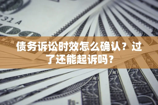 武汉债务诉讼时效怎么确认？过了还能起诉吗？