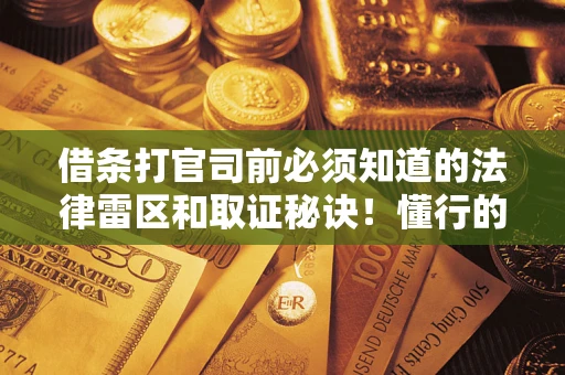 武汉借条打官司前必须知道的法律雷区和取证秘诀！懂行的人已经留好这些证据