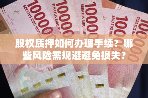 武汉股权质押如何办理手续？哪些风险需规避避免损失？