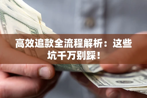 武汉高效追款全流程解析：这些坑千万别踩！