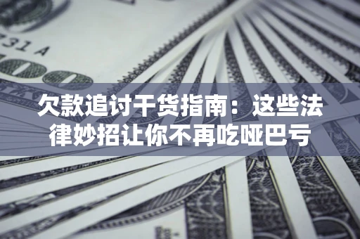武汉欠款追讨干货指南：这些法律妙招让你不再吃哑巴亏