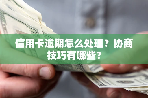 武汉信用卡逾期怎么处理？协商技巧有哪些？