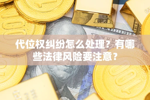 武汉代位权纠纷怎么处理？有哪些法律风险要注意？