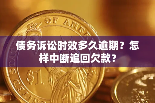 武汉债务诉讼时效多久逾期？怎样中断追回欠款？