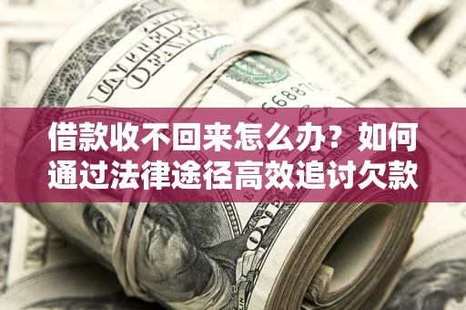 武汉借款收不回来怎么办?如何通过法律途径高效追讨欠款? 武汉借款收不回来怎么办?如何通过法律途径高效追讨欠款?