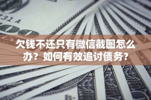 武汉欠钱不还只有微信截图怎么办？如何有效追讨债务？