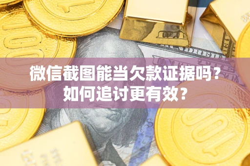 武汉微信截图能当欠款证据吗？如何追讨更有效？