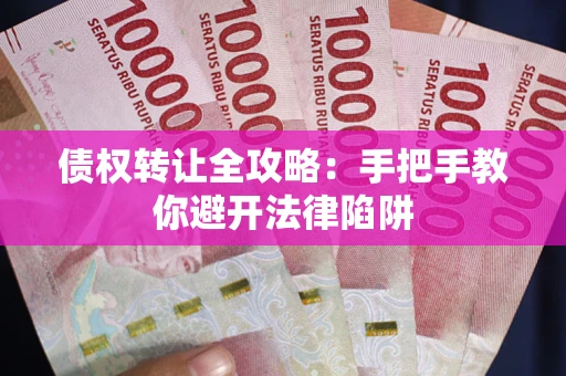武汉债权转让全攻略：手把手教你避开法律陷阱