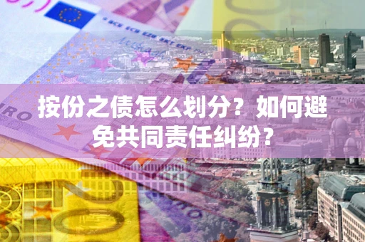 武汉按份之债怎么划分？如何避免共同责任纠纷？