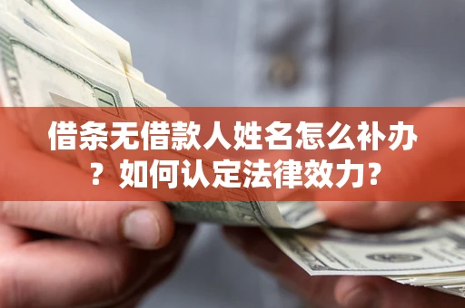 武汉借条无借款人姓名怎么补办？如何认定法律效力？