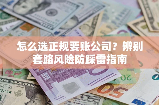 武汉怎么选正规要账公司？辨别套路风险防踩雷指南