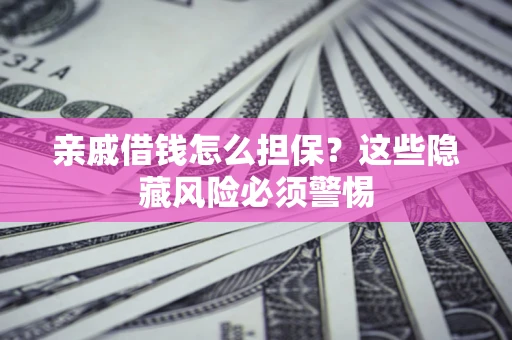 武汉亲戚借钱怎么担保？这些隐藏风险必须警惕