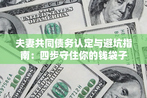 武汉夫妻共同债务认定与避坑指南：四步守住你的钱袋子