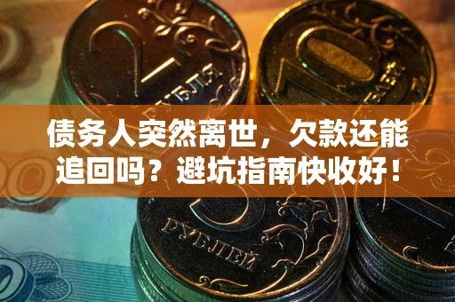 武汉债务人突然离世，欠款还能追回吗？避坑指南快收好！