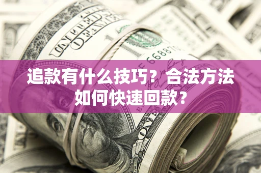 武汉追款有什么技巧？合法方法如何快速回款？