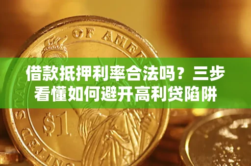 武汉借款抵押利率合法吗？三步看懂如何避开高利贷陷阱