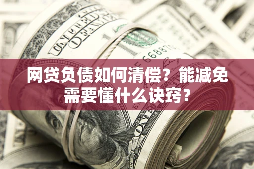 武汉网贷负债如何清偿？能减免需要懂什么诀窍？