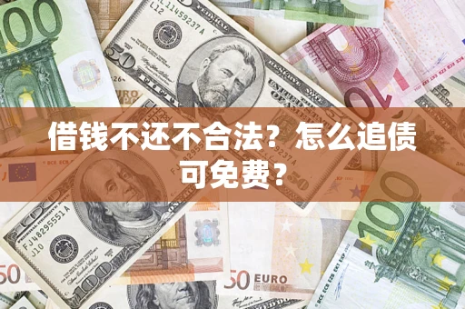 武汉借钱不还不合法？怎么追债可免费？