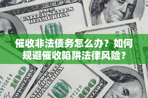 武汉催收非法债务怎么办？如何规避催收陷阱法律风险？