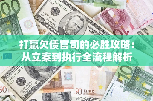 武汉打赢欠债官司的必胜攻略：从立案到执行全流程解析