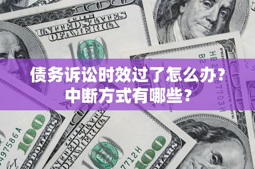 武汉债务诉讼时效过了怎么办？中断方式有哪些？