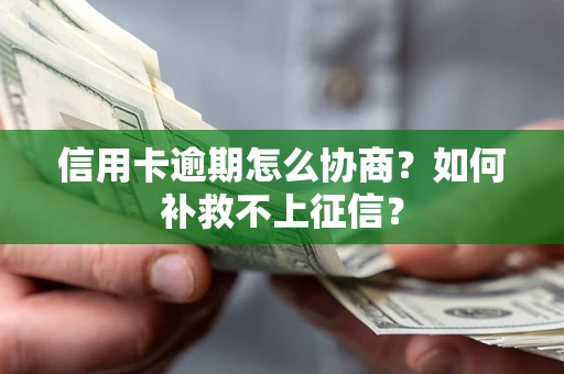 武汉信用卡逾期怎么协商？如何补救不上征信？