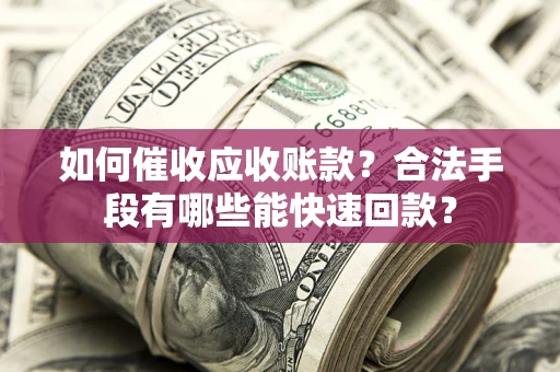 武汉如何催收应收账款？合法手段有哪些能快速回款？