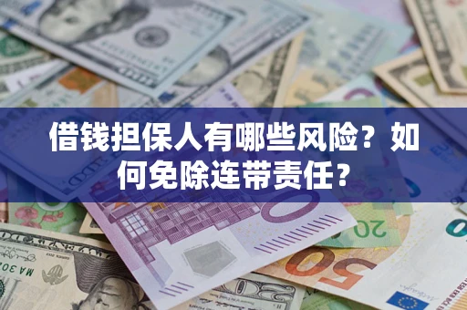 武汉借钱担保人有哪些风险？如何免除连带责任？