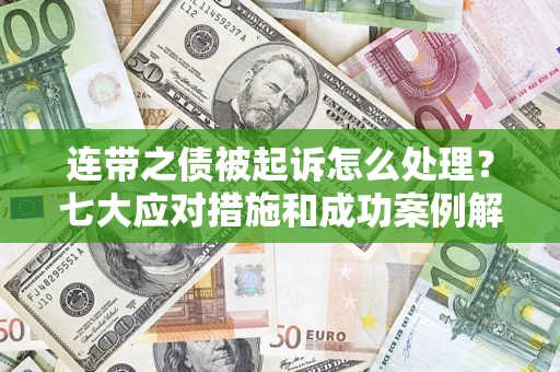 武汉连带之债被起诉怎么处理？七大应对措施和成功案例解析