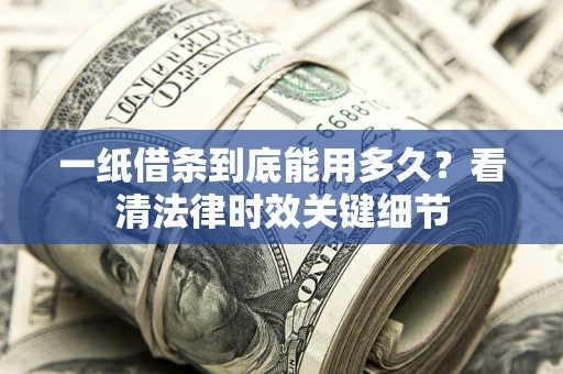 武汉一纸借条到底能用多久？看清法律时效关键细节
