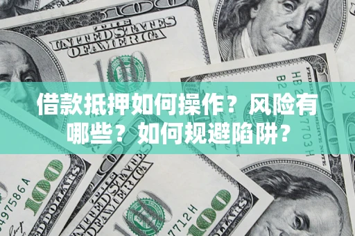 武汉借款抵押如何操作?风险有哪些?如何规避陷阱? 武汉借款抵押如何操作?风险有哪些?如何规避陷阱?