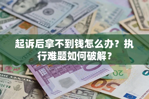 武汉起诉后拿不到钱怎么办?执行难题如何破解? 武汉起诉后拿不到钱怎么办?执行难题如何破解?