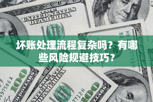 武汉坏账处理流程复杂吗？有哪些风险规避技巧？