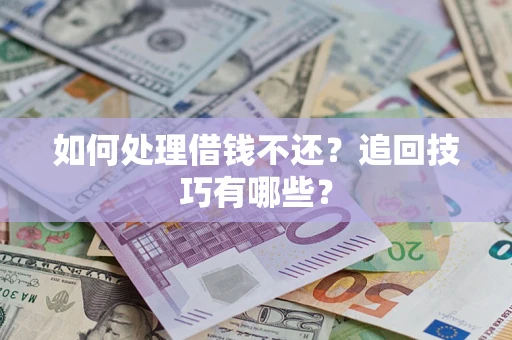 武汉如何处理借钱不还？追回技巧有哪些？
